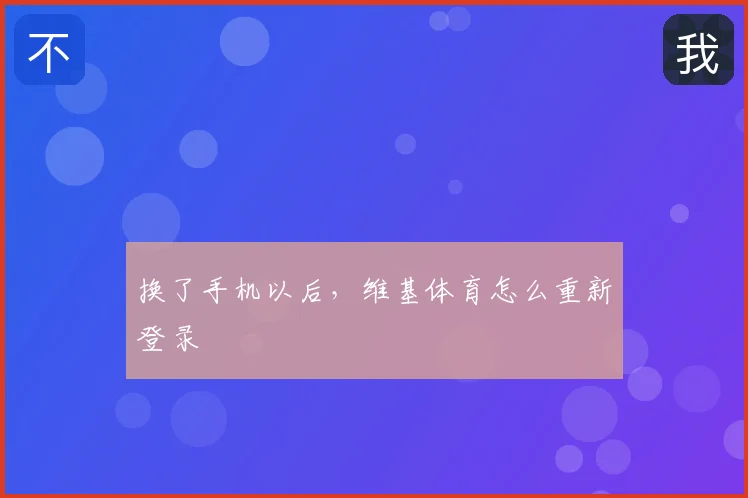 换了手机以后,维基体育怎么重新登录