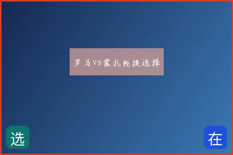 罗马vs蒙扎轮换选择
