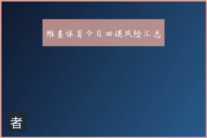 维基体育今日回退风险汇总