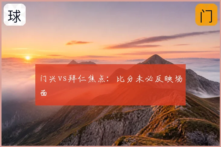 门兴vs拜仁焦点:比分未必反映场面