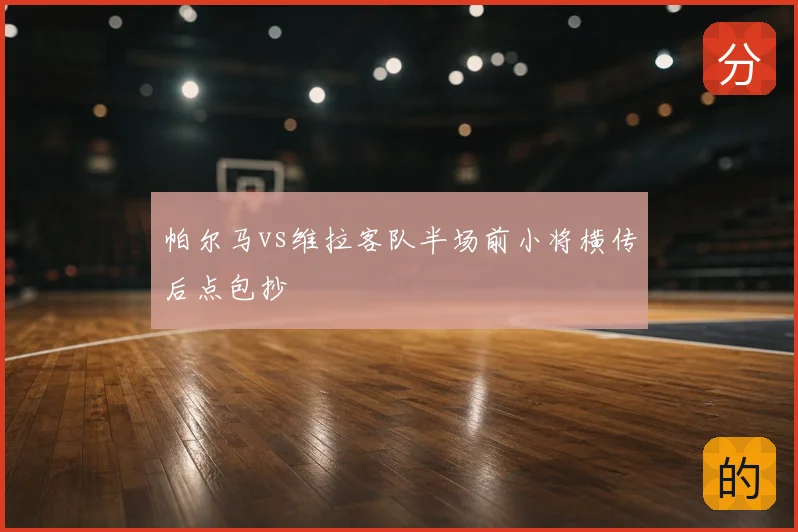 帕尔马vs维拉客队半场前小将横传后点包抄