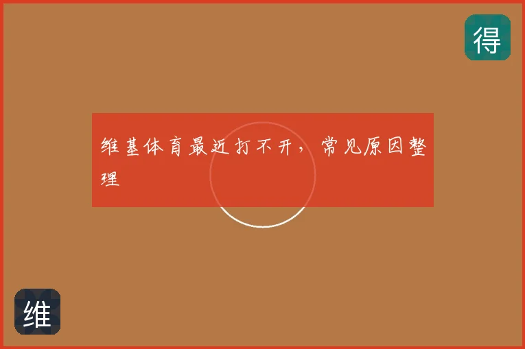 维基体育最近打不开,常见原因整理