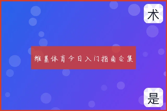 维基体育今日入门指南合集
