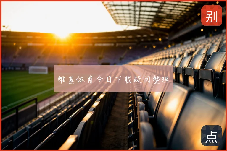 维基体育今日下载疑问整理