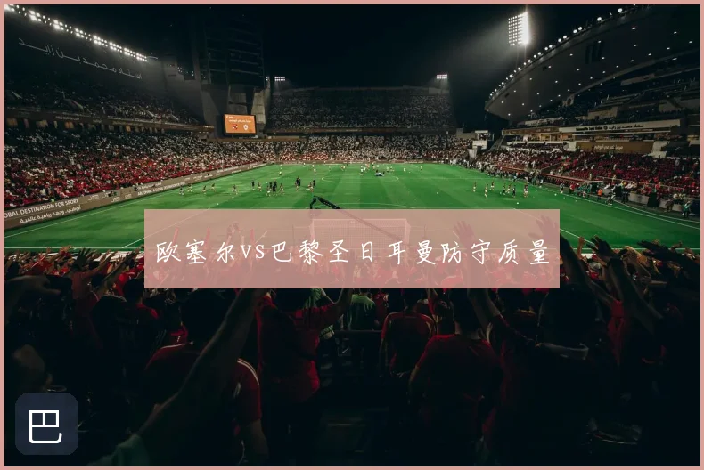 欧塞尔vs巴黎圣日耳曼防守质量